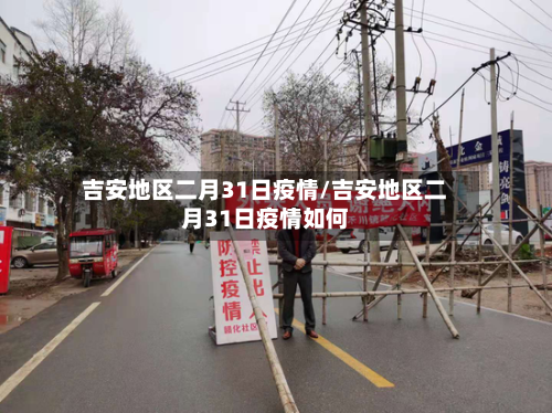 吉安地区二月31日疫情/吉安地区二月31日疫情如何