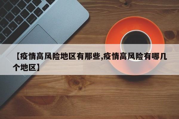 【疫情高风险地区有那些,疫情高风险有哪几个地区】