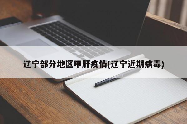 辽宁部分地区甲肝疫情(辽宁近期病毒)