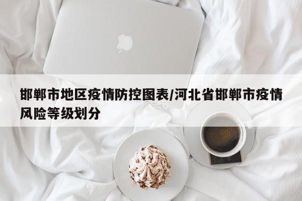 邯郸市地区疫情防控图表/河北省邯郸市疫情风险等级划分