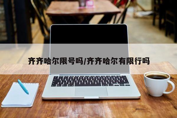 齐齐哈尔限号吗/齐齐哈尔有限行吗