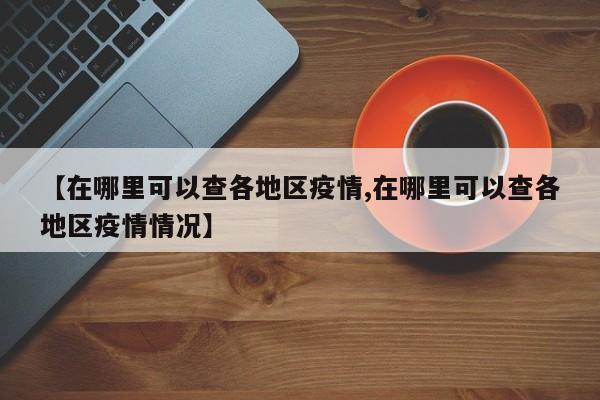 【在哪里可以查各地区疫情,在哪里可以查各地区疫情情况】