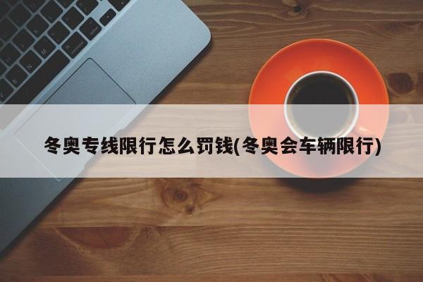 冬奥专线限行怎么罚钱(冬奥会车辆限行)