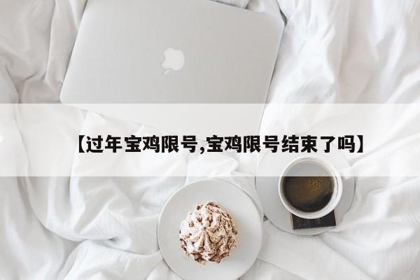 【过年宝鸡限号,宝鸡限号结束了吗】