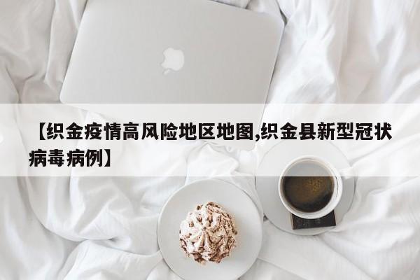 【织金疫情高风险地区地图,织金县新型冠状病毒病例】
