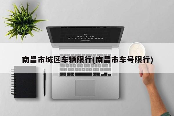 南昌市城区车辆限行(南昌市车号限行)