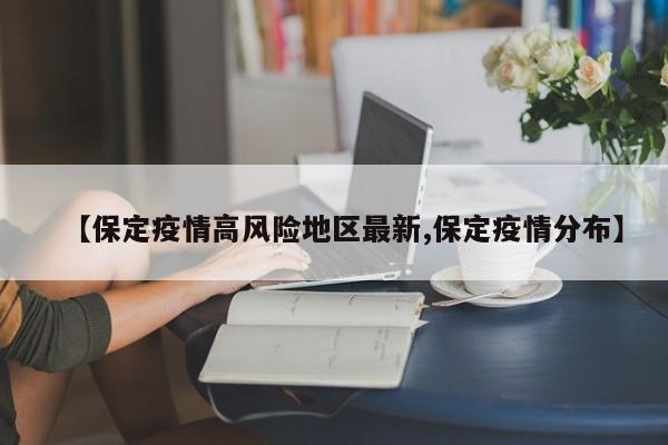 【保定疫情高风险地区最新,保定疫情分布】