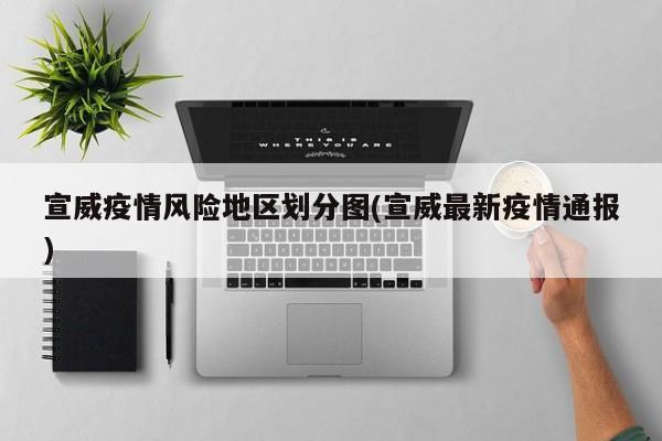 宣威疫情风险地区划分图(宣威最新疫情通报)